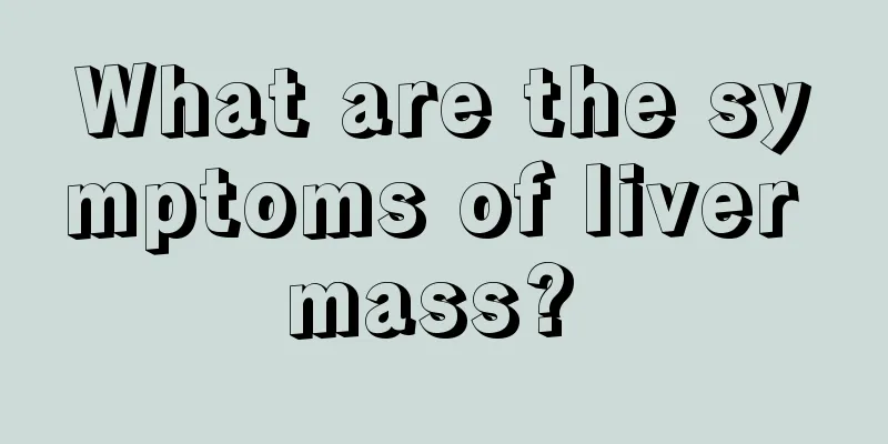 What are the symptoms of liver mass? 