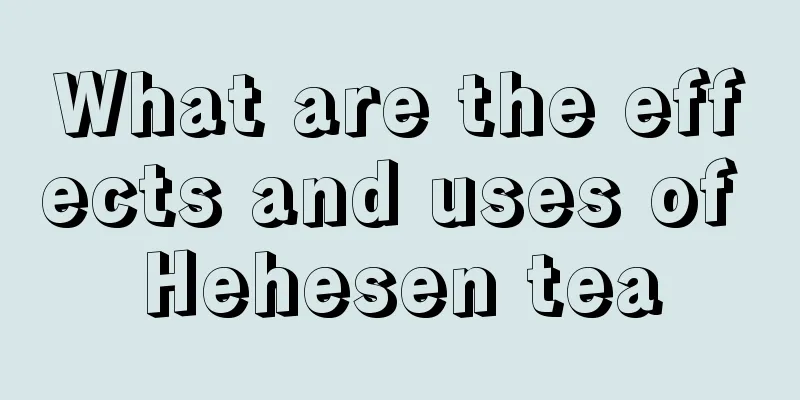 What are the effects and uses of Hehesen tea
