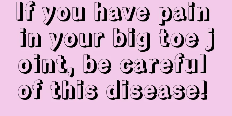 If you have pain in your big toe joint, be careful of this disease! 