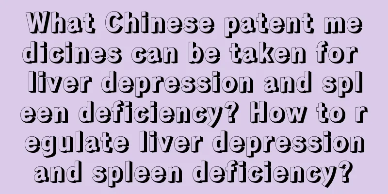 What Chinese patent medicines can be taken for liver depression and spleen deficiency? How to regulate liver depression and spleen deficiency? 