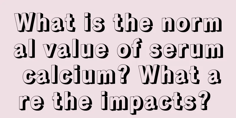 What is the normal value of serum calcium? What are the impacts? 
