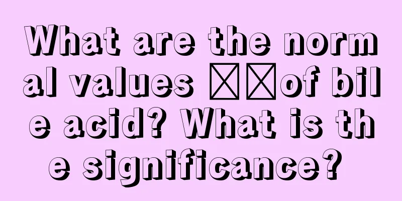 What are the normal values ​​of bile acid? What is the significance? 