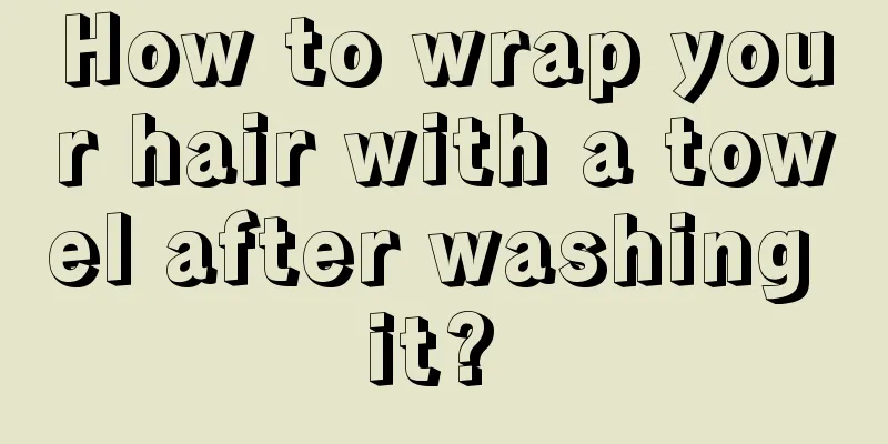 How to wrap your hair with a towel after washing it? 