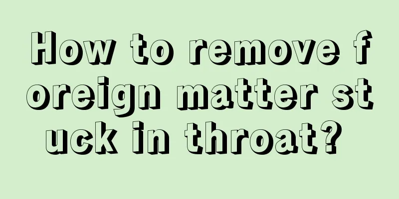 How to remove foreign matter stuck in throat? 