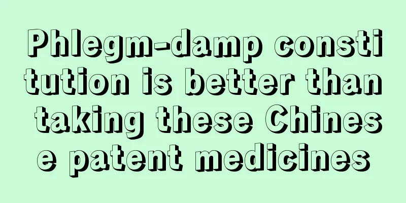 Phlegm-damp constitution is better than taking these Chinese patent medicines
