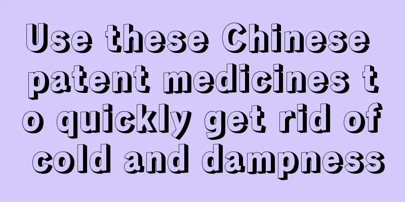 Use these Chinese patent medicines to quickly get rid of cold and dampness