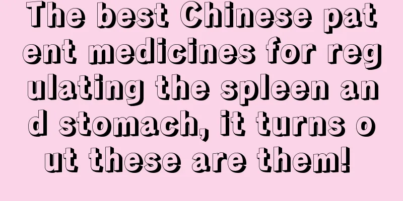 The best Chinese patent medicines for regulating the spleen and stomach, it turns out these are them! 