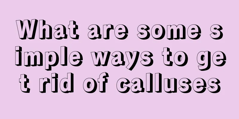 What are some simple ways to get rid of calluses