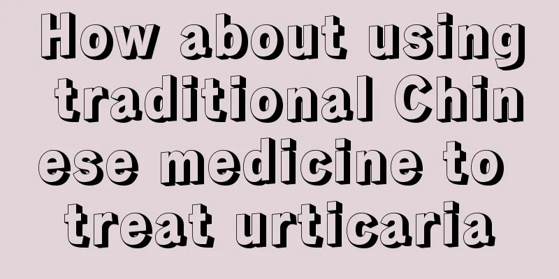How about using traditional Chinese medicine to treat urticaria