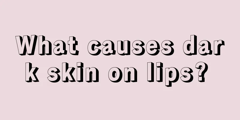 What causes dark skin on lips? 