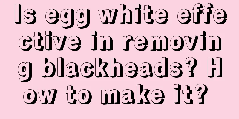 Is egg white effective in removing blackheads? How to make it? 