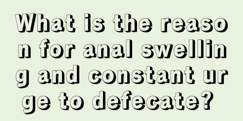 What is the reason for anal swelling and constant urge to defecate? 