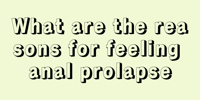 What are the reasons for feeling anal prolapse