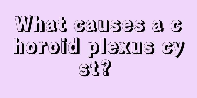 What causes a choroid plexus cyst? 