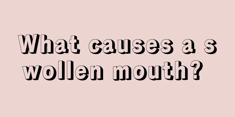 What causes a swollen mouth? 