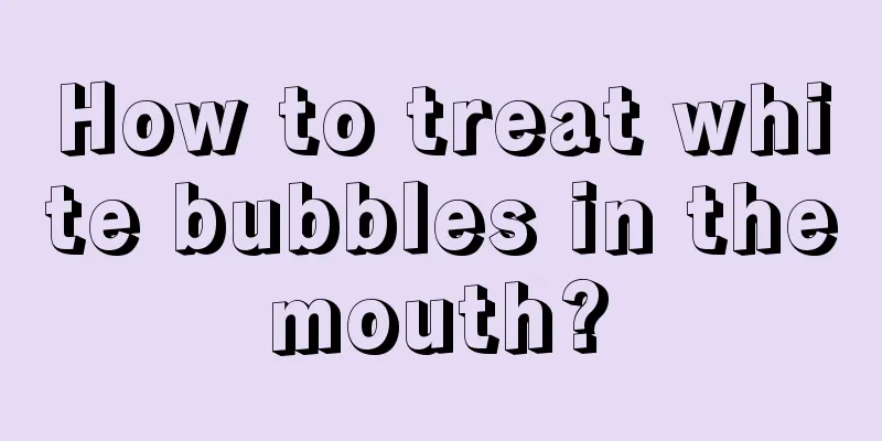 How to treat white bubbles in the mouth? 