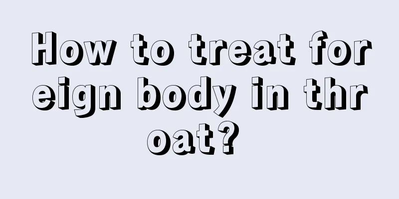 How to treat foreign body in throat? 