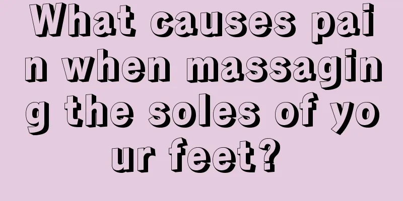 What causes pain when massaging the soles of your feet? 