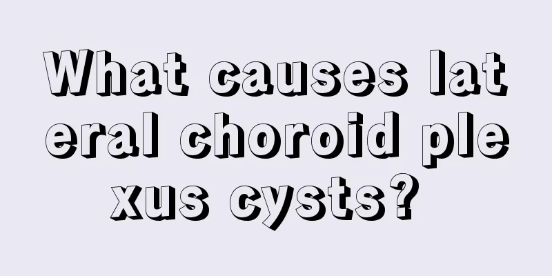 What causes lateral choroid plexus cysts? 