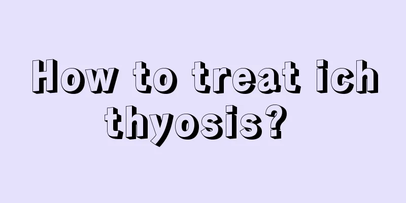 How to treat ichthyosis? 