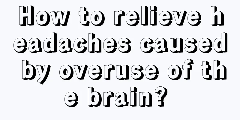How to relieve headaches caused by overuse of the brain? 