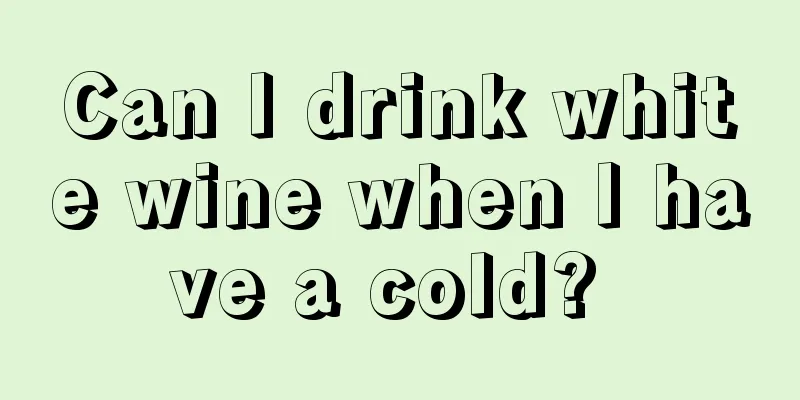 Can I drink white wine when I have a cold? 