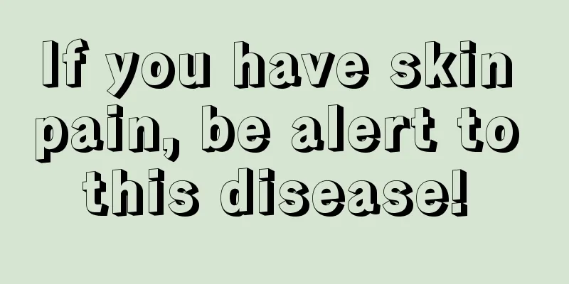If you have skin pain, be alert to this disease! 