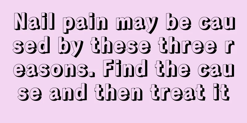 Nail pain may be caused by these three reasons. Find the cause and then treat it