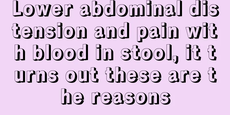 Lower abdominal distension and pain with blood in stool, it turns out these are the reasons