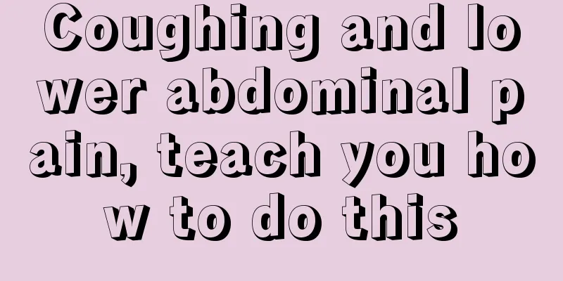 Coughing and lower abdominal pain, teach you how to do this