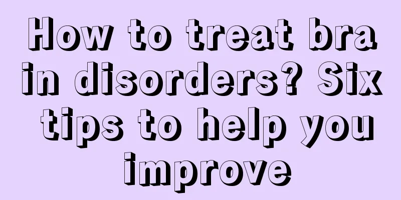 How to treat brain disorders? Six tips to help you improve