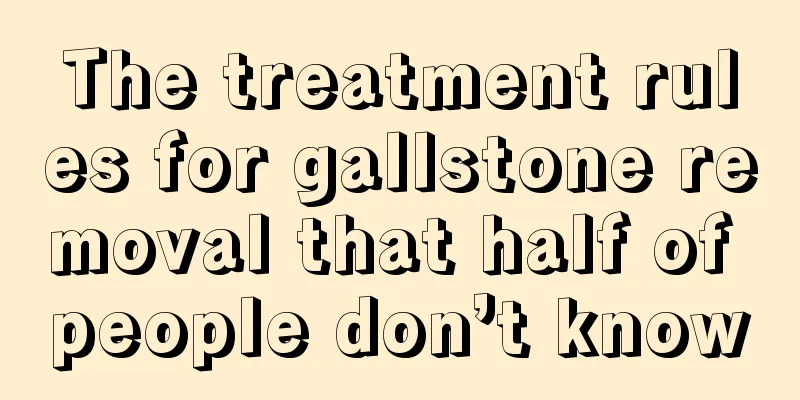 The treatment rules for gallstone removal that half of people don’t know