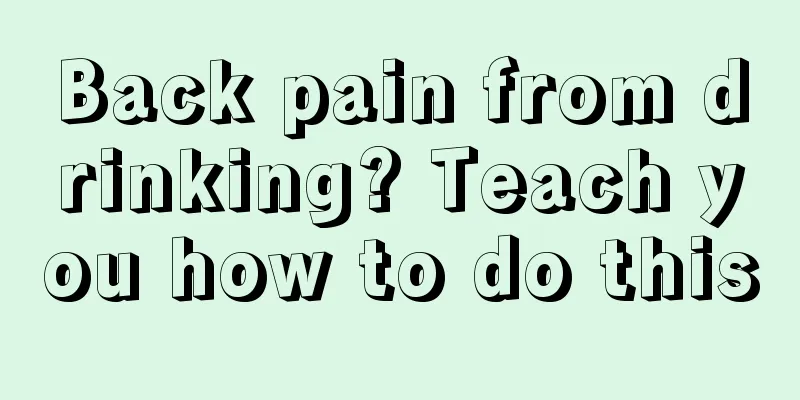 Back pain from drinking? Teach you how to do this