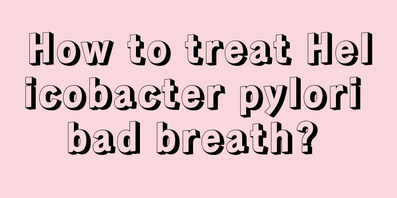 How to treat Helicobacter pylori bad breath? 