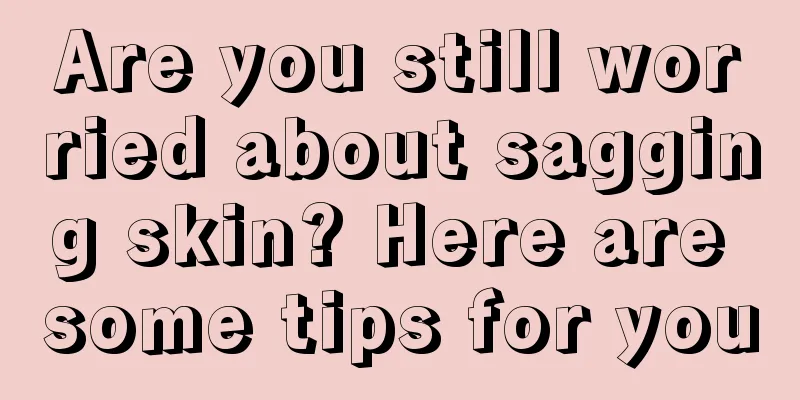 Are you still worried about sagging skin? Here are some tips for you