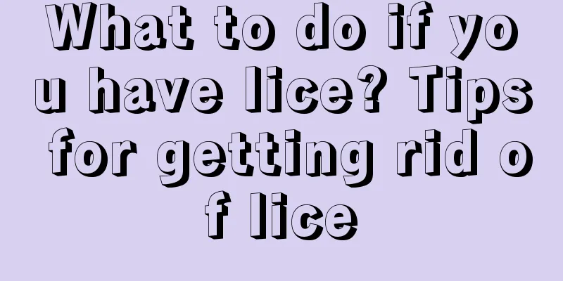 What to do if you have lice? Tips for getting rid of lice