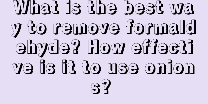 What is the best way to remove formaldehyde? How effective is it to use onions? 