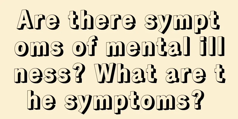 Are there symptoms of mental illness? What are the symptoms? 