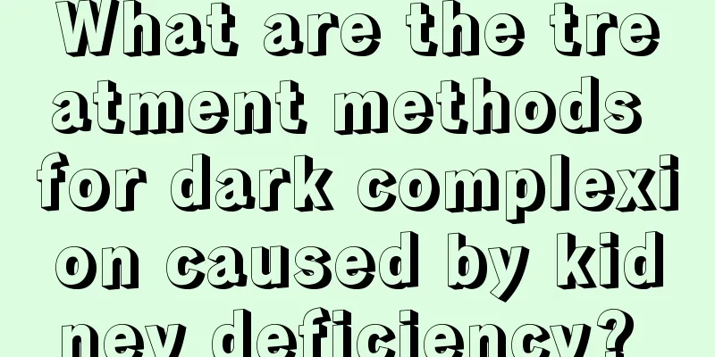 What are the treatment methods for dark complexion caused by kidney deficiency? 
