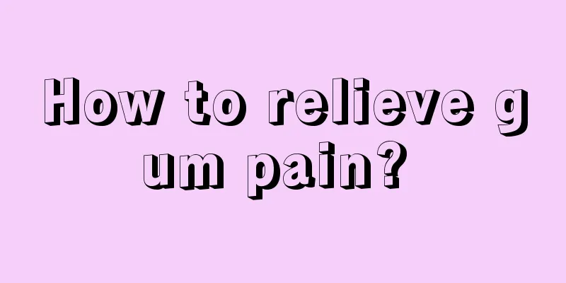 How to relieve gum pain? 
