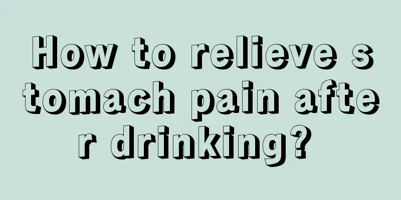 How to relieve stomach pain after drinking? 