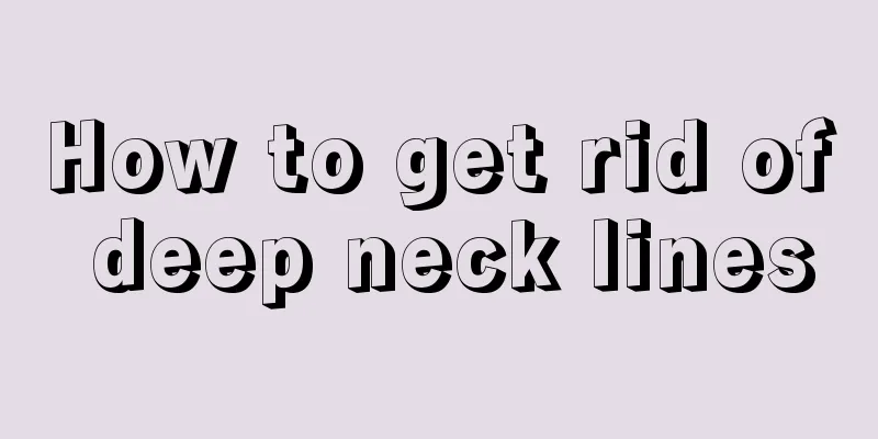 How to get rid of deep neck lines