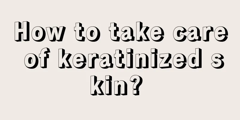 How to take care of keratinized skin? 