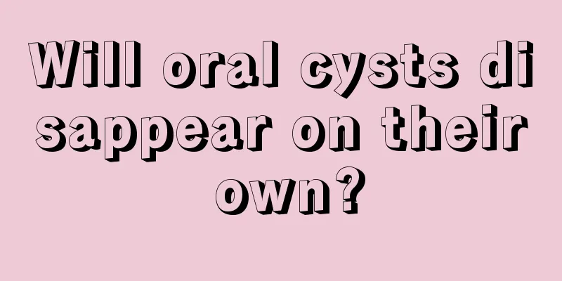 Will oral cysts disappear on their own?