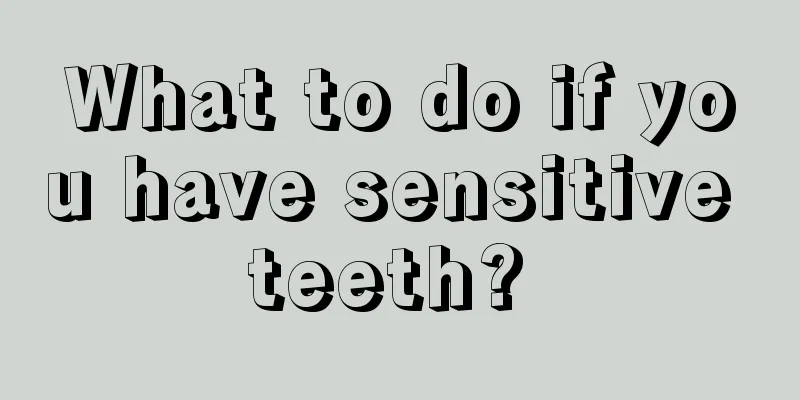 What to do if you have sensitive teeth? 