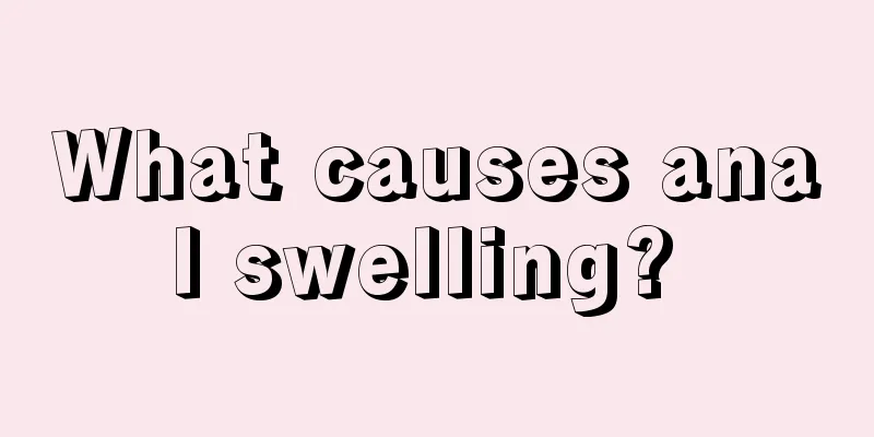 What causes anal swelling? 