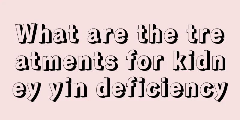 What are the treatments for kidney yin deficiency