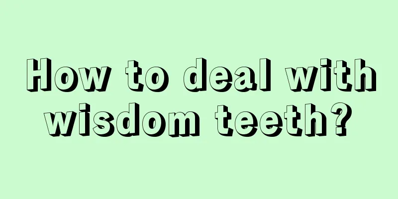 How to deal with wisdom teeth? 