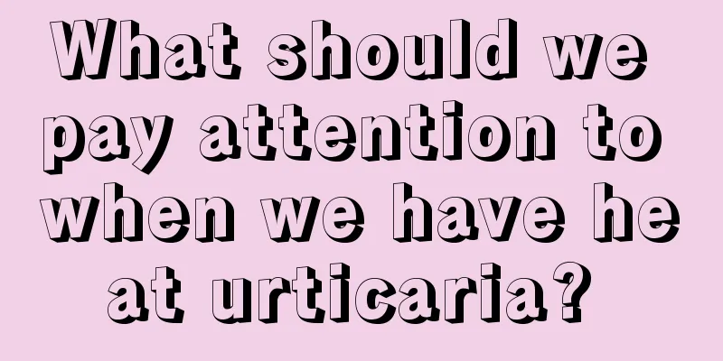 What should we pay attention to when we have heat urticaria? 