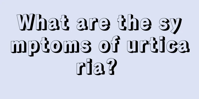 What are the symptoms of urticaria? 